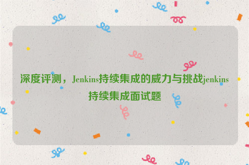 深度评测，Jenkins持续集成的威力与挑战jenkins持续集成面试题