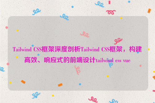 Tailwind CSS框架深度剖析Tailwind CSS框架，构建高效、响应式的前端设计tailwind css vue