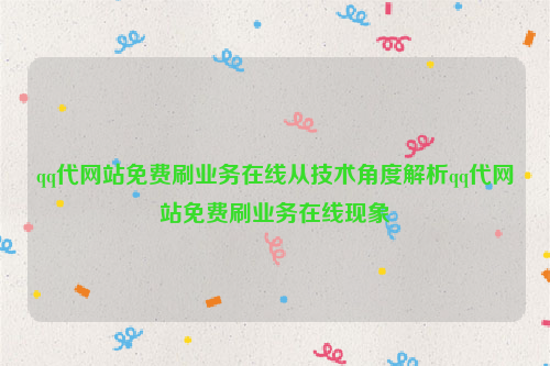 qq代网站免费刷业务在线从技术角度解析qq代网站免费刷业务在线现象