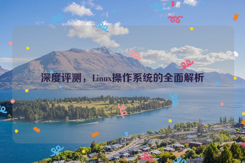 深度评测，Linux操作系统的全面解析