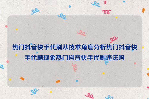 热门抖音快手代刷从技术角度分析热门抖音快手代刷现象热门抖音快手代刷违法吗