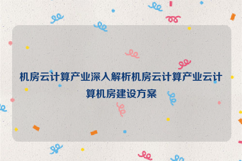 机房云计算产业深入解析机房云计算产业云计算机房建设方案