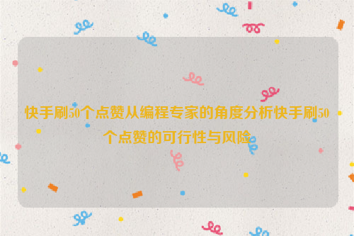 快手刷50个点赞从编程专家的角度分析快手刷50个点赞的可行性与风险