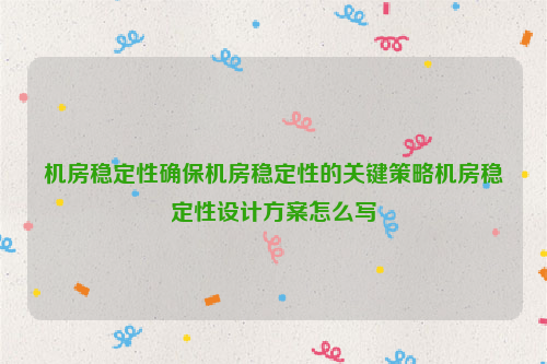 机房稳定性确保机房稳定性的关键策略机房稳定性设计方案怎么写