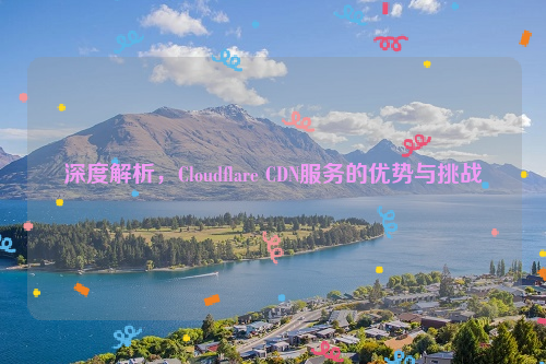 深度解析，Cloudflare CDN服务的优势与挑战