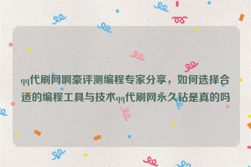 qq代刷网啊豪评测编程专家分享，如何选择合适的编程工具与技术qq代刷网永久钻是真的吗