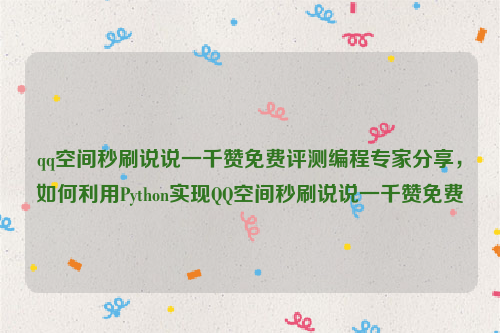 qq空间秒刷说说一千赞免费评测编程专家分享，如何利用Python实现QQ空间秒刷说说一千赞免费