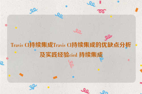 Travis CI持续集成Travis CI持续集成的优缺点分析及实践经验cicd 持续集成