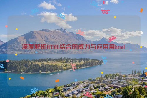 深度解析HTML结合的威力与应用用html