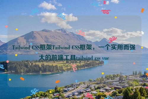 Tailwind CSS框架Tailwind CSS框架，一个实用而强大的前端工具tailwind css vue