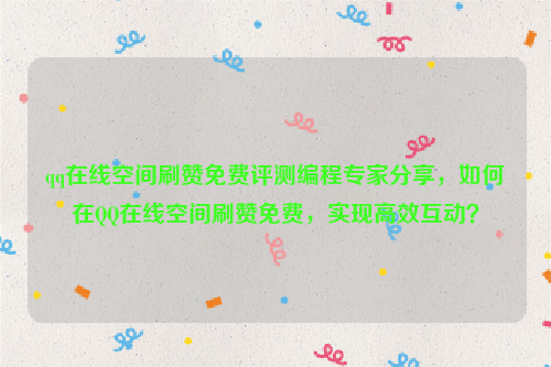 qq在线空间刷赞免费评测编程专家分享，如何在QQ在线空间刷赞免费，实现高效互动？