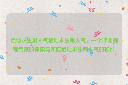 绝地求生刷人气绝地求生刷人气，一个评测编程专家的探索与实践绝地求生刷人气的软件