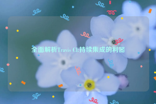 全面解析Travis CI:持续集成的利器