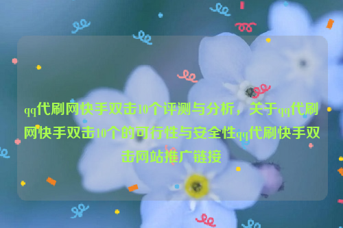 qq代刷网快手双击10个评测与分析，关于qq代刷网快手双击10个的可行性与安全性qq代刷快手双击网站推广链接