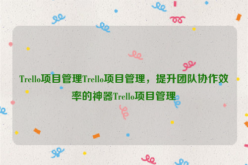 Trello项目管理Trello项目管理，提升团队协作效率的神器Trello项目管理