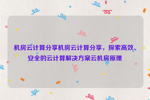 机房云计算分享机房云计算分享，探索高效、安全的云计算解决方案云机房原理