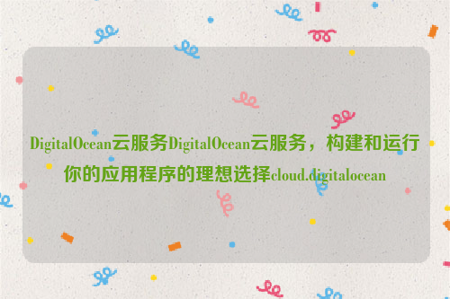 DigitalOcean云服务DigitalOcean云服务，构建和运行你的应用程序的理想选择cloud.digitalocean