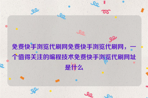 免费快手浏览代刷网免费快手浏览代刷网，一个值得关注的编程技术免费快手浏览代刷网址是什么