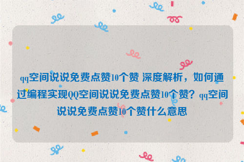 qq空间说说免费点赞10个赞 深度解析，如何通过编程实现QQ空间说说免费点赞10个赞？qq空间说说免费点赞10个赞什么意思