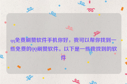 qq免费刷赞软件手机你好，我可以帮你找到一些免费的QQ刷赞软件。以下是一些我找到的软件