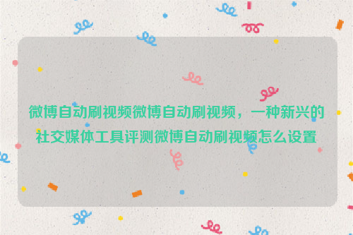 微博自动刷视频微博自动刷视频，一种新兴的社交媒体工具评测微博自动刷视频怎么设置