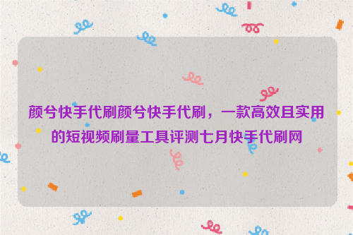 颜兮快手代刷颜兮快手代刷，一款高效且实用的短视频刷量工具评测七月快手代刷网