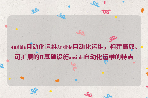 Ansible自动化运维Ansible自动化运维，构建高效、可扩展的IT基础设施ansible自动化运维的特点