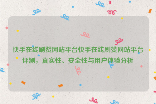 快手在线刷赞网站平台快手在线刷赞网站平台评测，真实性、安全性与用户体验分析