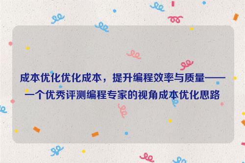 成本优化优化成本，提升编程效率与质量——一个优秀评测编程专家的视角成本优化思路