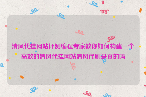 清风代挂网站评测编程专家教你如何构建一个高效的清风代挂网站清风代刷是真的吗