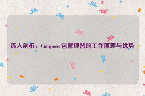 深入剖析，Composer包管理器的工作原理与优势