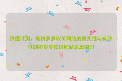 深度评测，刷拼多多砍价网站的真实性与有效性刷拼多多砍价网站是真的吗