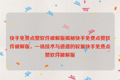 快手免费点赞软件破解版揭秘快手免费点赞软件破解版，一场技术与道德的较量快手免费点赞软件破解版