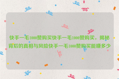 快手一毛1000赞购买快手一毛1000赞购买，揭秘背后的真相与风险快手一毛1000赞购买能赚多少