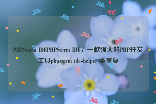 PHPStorm IDEPHPStorm IDE，一款强大的PHP开发工具phpstorm ide-helper 类重复