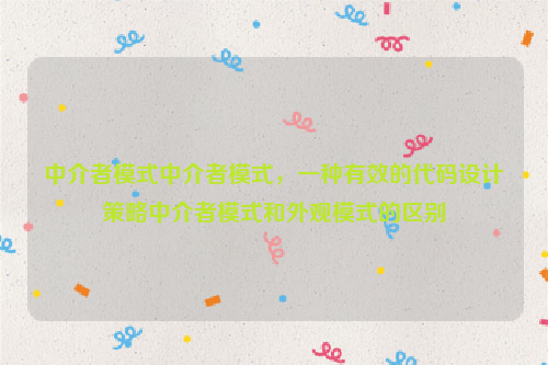 中介者模式中介者模式，一种有效的代码设计策略中介者模式和外观模式的区别