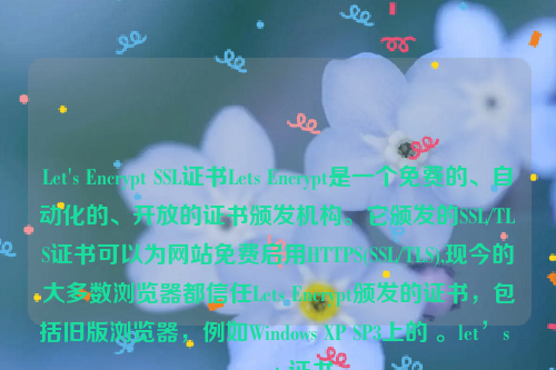 Let's Encrypt SSL证书Lets Encrypt是一个免费的、自动化的、开放的证书颁发机构。它颁发的SSL/TLS证书可以为网站免费启用HTTPS(SSL/TLS),现今的大多数浏览器都信任Lets Encrypt颁发的证书，包括旧版浏览器，例如Windows XP SP3上的 。let’s encrypt 证书