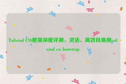 Tailwind CSS框架深度评测，灵活、高效且易用tailwind css bootstrap