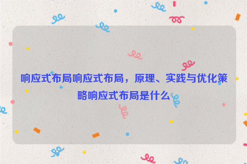 响应式布局响应式布局，原理、实践与优化策略响应式布局是什么