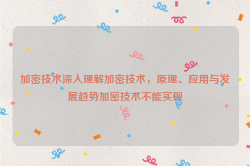 加密技术深入理解加密技术，原理、应用与发展趋势加密技术不能实现