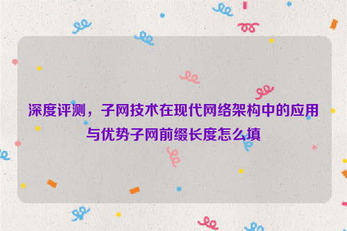 深度评测，子网技术在现代网络架构中的应用与优势子网前缀长度怎么填