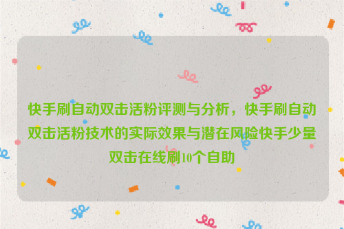 快手刷自动双击活粉评测与分析，快手刷自动双击活粉技术的实际效果与潜在风险快手少量双击在线刷10个自助