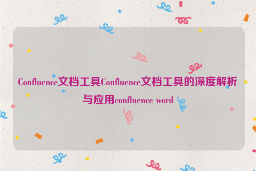 Confluence文档工具Confluence文档工具的深度解析与应用confluence word