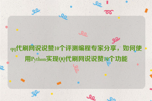 qq代刷网说说赞10个评测编程专家分享，如何使用Python实现QQ代刷网说说赞10个功能