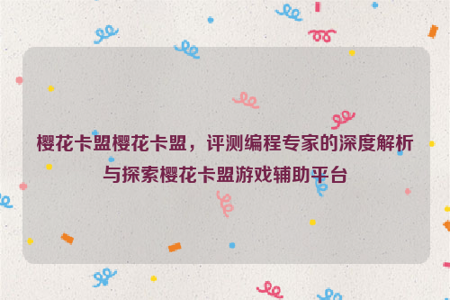 樱花卡盟樱花卡盟，评测编程专家的深度解析与探索樱花卡盟游戏辅助平台