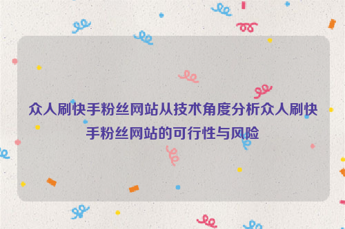 众人刷快手粉丝网站从技术角度分析众人刷快手粉丝网站的可行性与风险