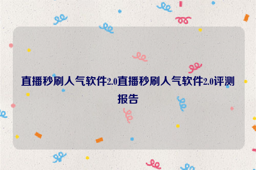 直播秒刷人气软件2.0直播秒刷人气软件2.0评测报告