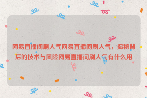 网易直播间刷人气网易直播间刷人气，揭秘背后的技术与风险网易直播间刷人气有什么用