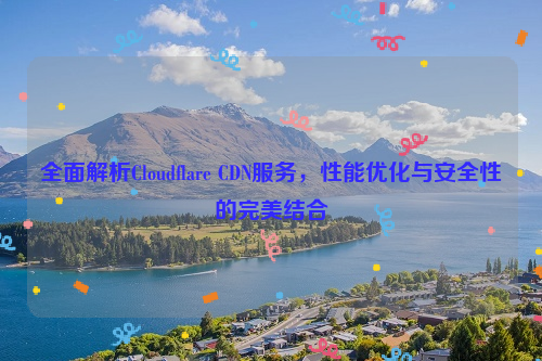 全面解析Cloudflare CDN服务，性能优化与安全性的完美结合