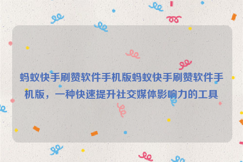 蚂蚁快手刷赞软件手机版蚂蚁快手刷赞软件手机版，一种快速提升社交媒体影响力的工具